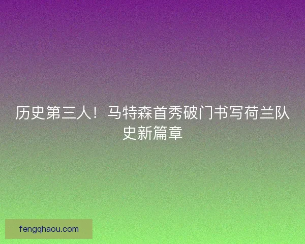 历史第三人！马特森首秀破门书写荷兰队史新篇章